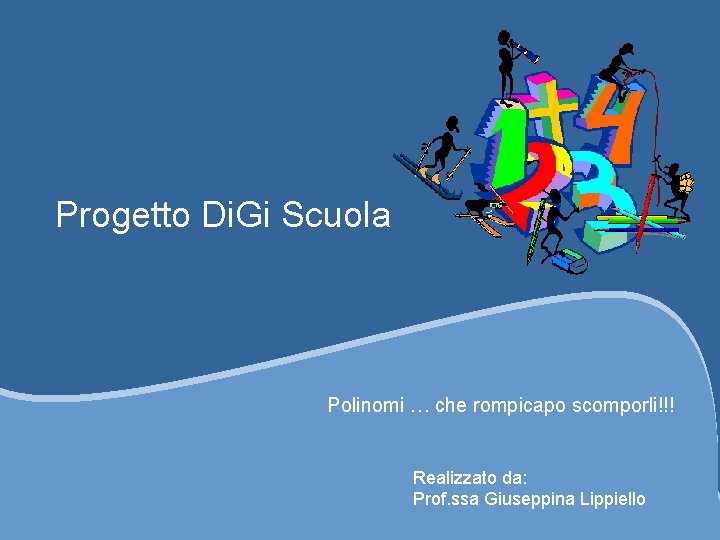 Progetto Di. Gi Scuola Polinomi … che rompicapo scomporli!!! Realizzato da: Prof. ssa Giuseppina Progetto Di. Gi Scuola Polinomi … che rompicapo scomporli!!! Realizzato da: Prof. ssa Giuseppina