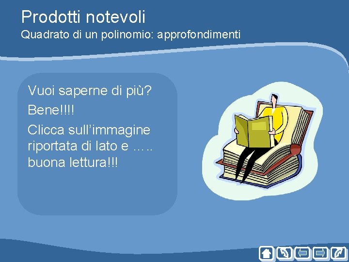 Prodotti notevoli Quadrato di un polinomio: approfondimenti Vuoi saperne di più? Bene!!!! Clicca sull’immagine Prodotti notevoli Quadrato di un polinomio: approfondimenti Vuoi saperne di più? Bene!!!! Clicca sull’immagine