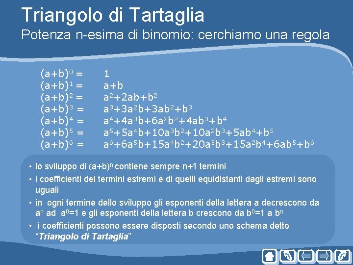 Triangolo di Tartaglia Potenza n-esima di binomio: cerchiamo una regola (a+b)0 = (a+b)1 = Triangolo di Tartaglia Potenza n-esima di binomio: cerchiamo una regola (a+b)0 = (a+b)1 =