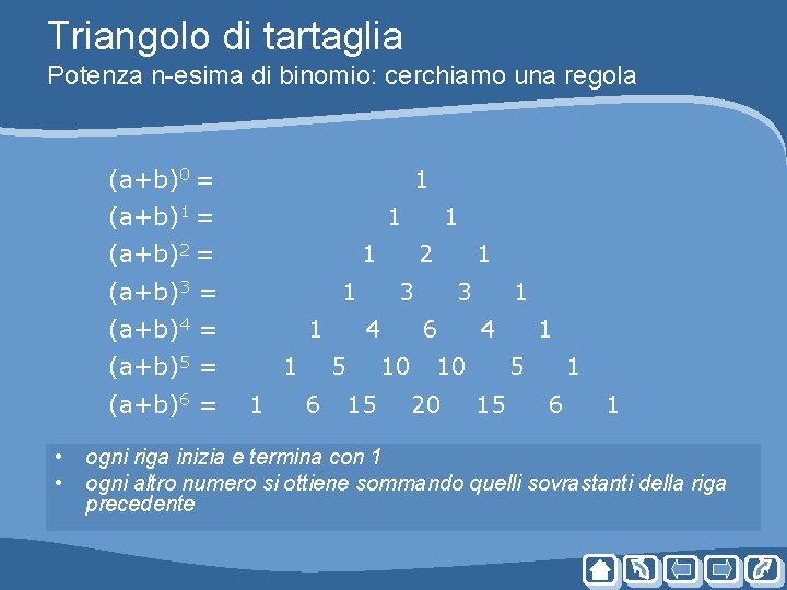 Triangolo di tartaglia Potenza n-esima di binomio: cerchiamo una regola (a+b)0 = 1 (a+b)1 Triangolo di tartaglia Potenza n-esima di binomio: cerchiamo una regola (a+b)0 = 1 (a+b)1