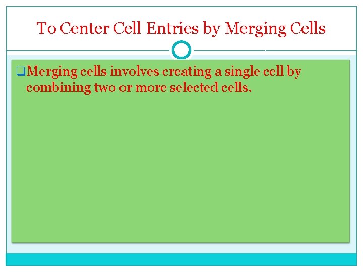 To Center Cell Entries by Merging Cells q. Merging cells involves creating a single