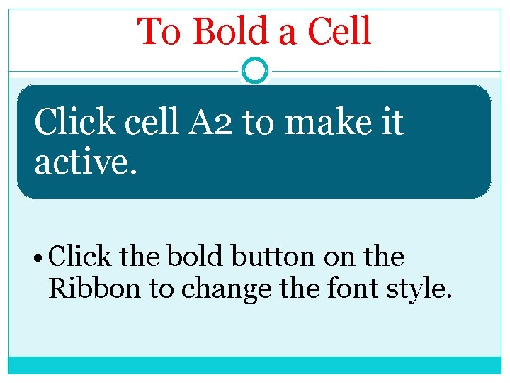 To Bold a Cell Click cell A 2 to make it active. • Click