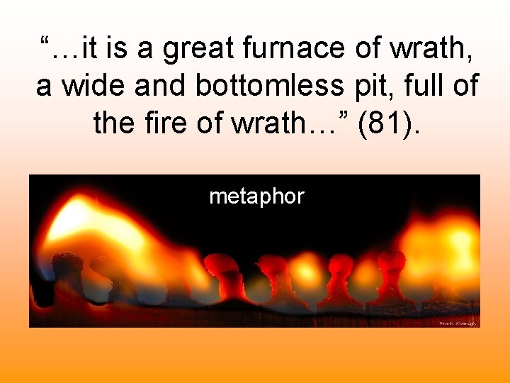 “…it is a great furnace of wrath, a wide and bottomless pit, full of “…it is a great furnace of wrath, a wide and bottomless pit, full of