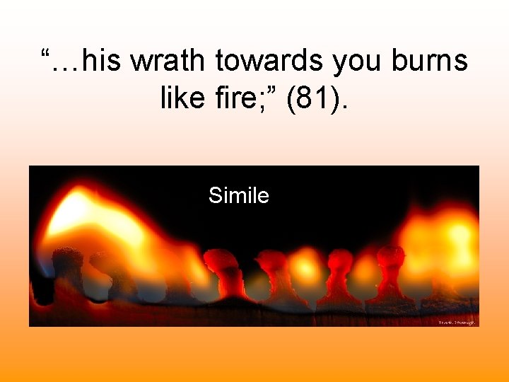 “…his wrath towards you burns like fire; ” (81). Simile 