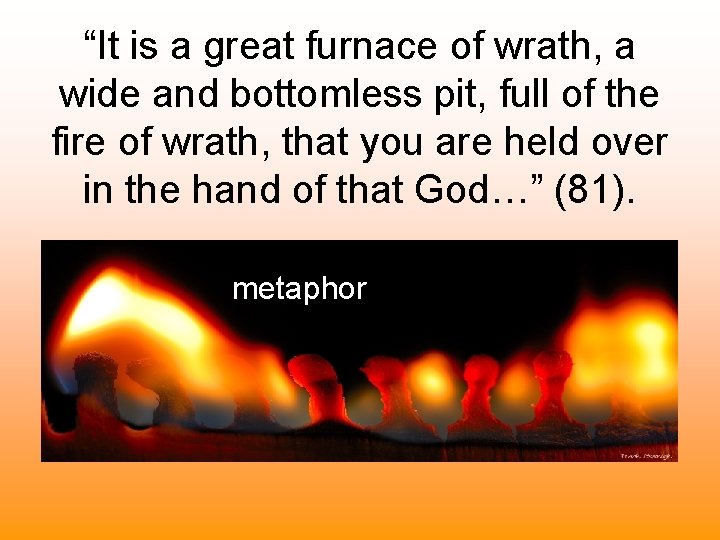 “It is a great furnace of wrath, a wide and bottomless pit, full of “It is a great furnace of wrath, a wide and bottomless pit, full of