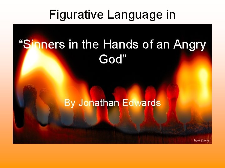 Figurative Language in “Sinners in the Hands of an Angry God” By Jonathan Edwards Figurative Language in “Sinners in the Hands of an Angry God” By Jonathan Edwards
