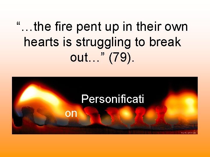 “…the fire pent up in their own hearts is struggling to break out…” (79). “…the fire pent up in their own hearts is struggling to break out…” (79).