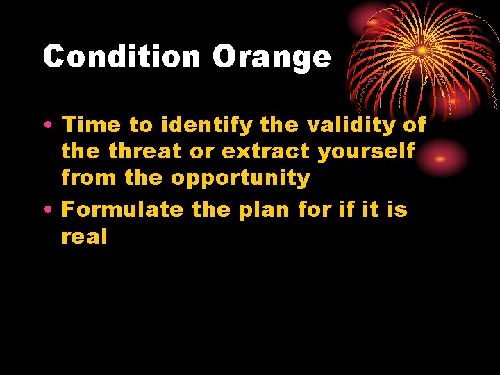 Condition Orange • Time to identify the validity of the threat or extract yourself