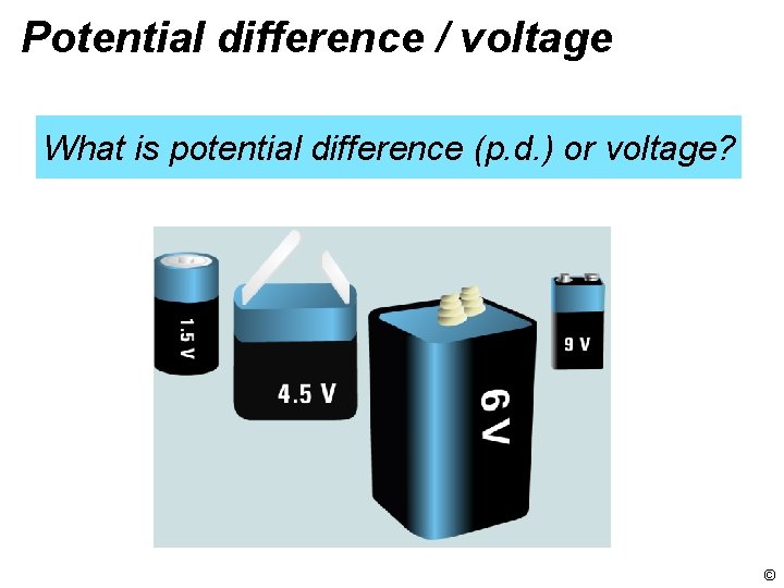 Potential difference / voltage What is potential difference (p. d. ) or voltage? ©