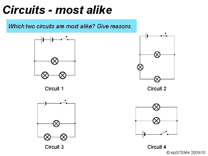 Circuits - most alike Which two circuits are most alike? Give reasons. Circuit 1