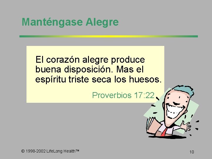 Manténgase Alegre El corazón alegre produce buena disposición. Mas el espíritu triste seca los
