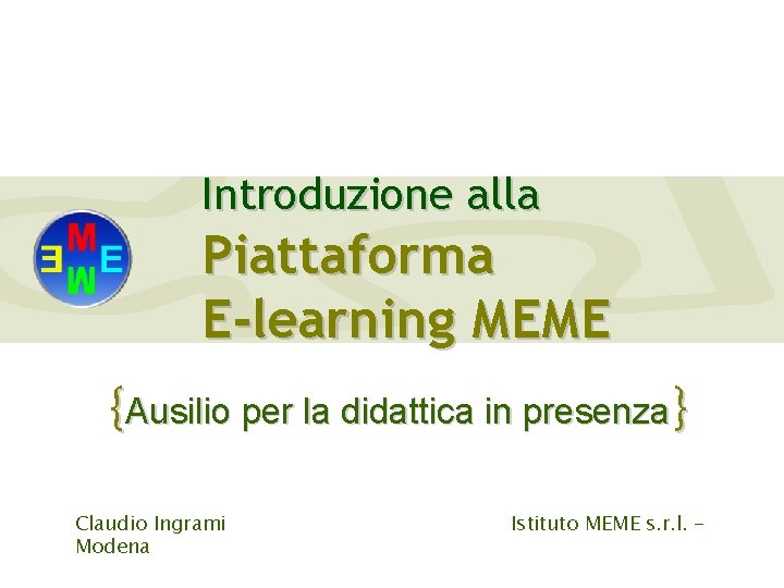 Introduzione alla Piattaforma E-learning MEME {Ausilio per la didattica in presenza} Claudio Ingrami Modena Introduzione alla Piattaforma E-learning MEME {Ausilio per la didattica in presenza} Claudio Ingrami Modena