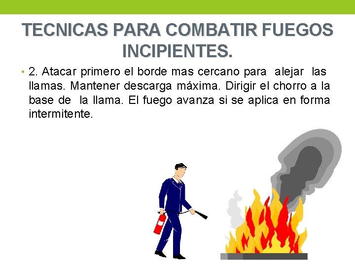 TECNICAS PARA COMBATIR FUEGOS INCIPIENTES. • 2. Atacar primero el borde mas cercano para