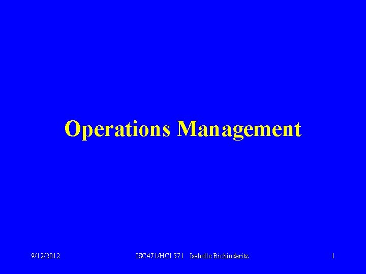 Operations Management 9/12/2012 ISC 471/HCI 571 Isabelle Bichindaritz 1 