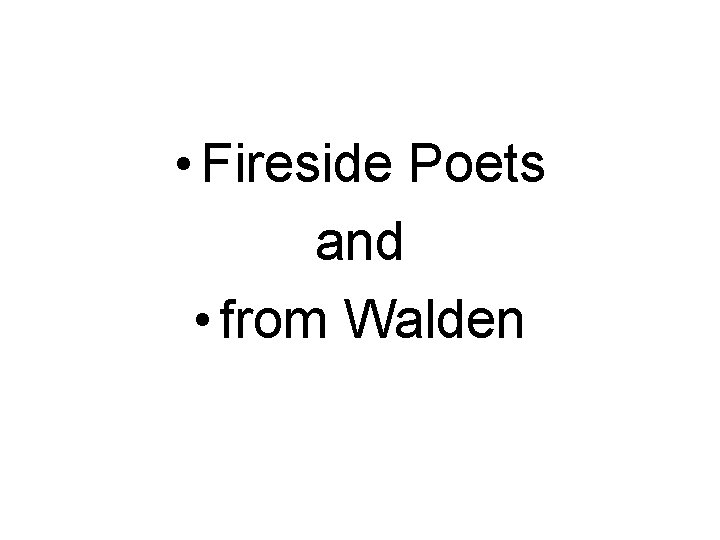  • Fireside Poets and • from Walden 