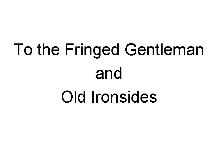 To the Fringed Gentleman and Old Ironsides 