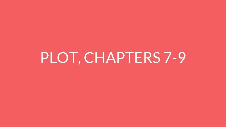 PLOT, CHAPTERS 7 -9 