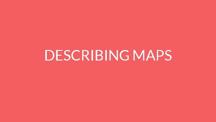 DESCRIBING MAPS 