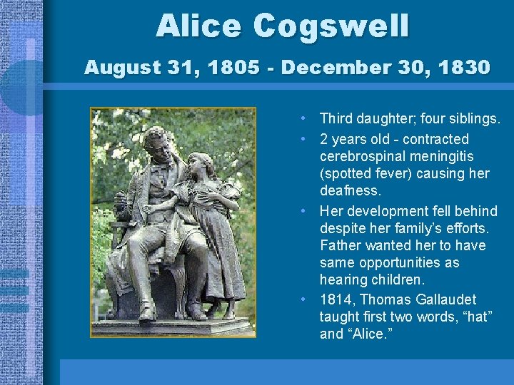 Alice Cogswell August 31, 1805 - December 30, 1830 • Third daughter; four siblings. Alice Cogswell August 31, 1805 - December 30, 1830 • Third daughter; four siblings.