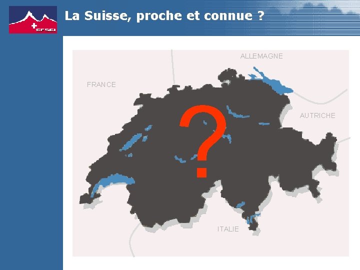 La Suisse, proche et connue ? ALLEMAGNE FRANCE ? ITALIE AUTRICHE 