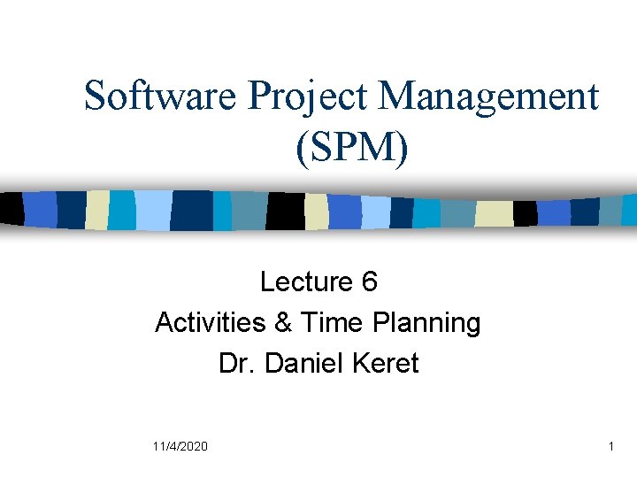 Software Project Management (SPM) Lecture 6 Activities & Time Planning Dr. Daniel Keret 11/4/2020