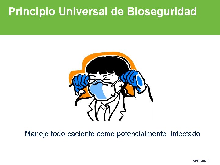 Principio Universal de Bioseguridad Maneje todo paciente como potencialmente infectado ARP SURA 