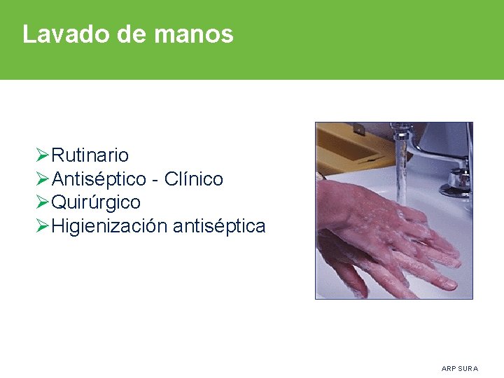 Lavado de manos ØRutinario ØAntiséptico - Clínico ØQuirúrgico ØHigienización antiséptica ARP SURA 