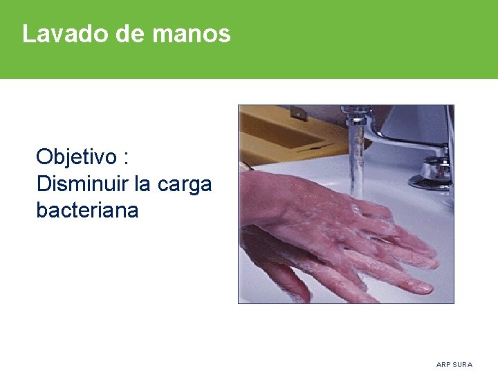 Lavado de manos Objetivo : Disminuir la carga bacteriana ARP SURA 
