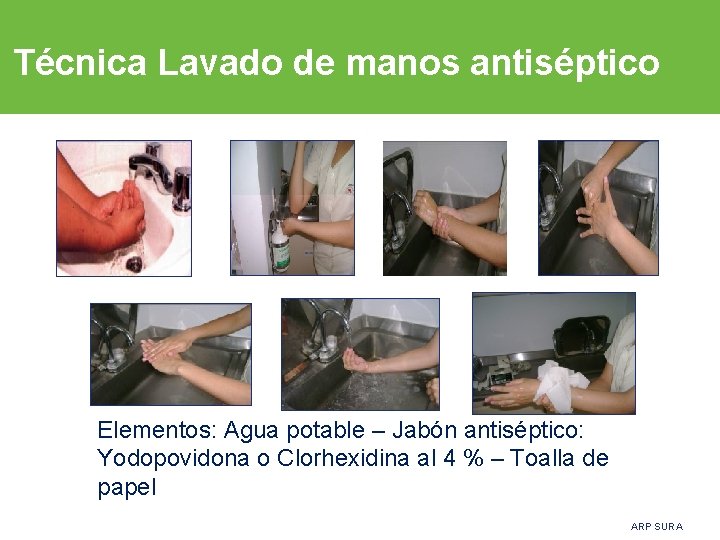 Técnica Lavado de manos antiséptico Elementos: Agua potable – Jabón antiséptico: Yodopovidona o Clorhexidina