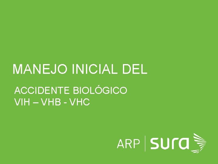  MANEJO INICIAL DEL ACCIDENTE BIOLÓGICO VIH – VHB - VHC ARP SURA 