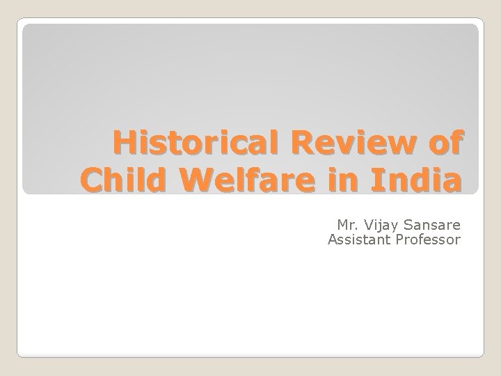 Historical Review of Child Welfare in India Mr. Vijay Sansare Assistant Professor 