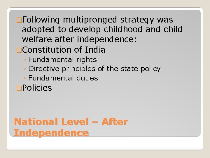 �Following multipronged strategy was adopted to develop childhood and child welfare after independence: �Constitution