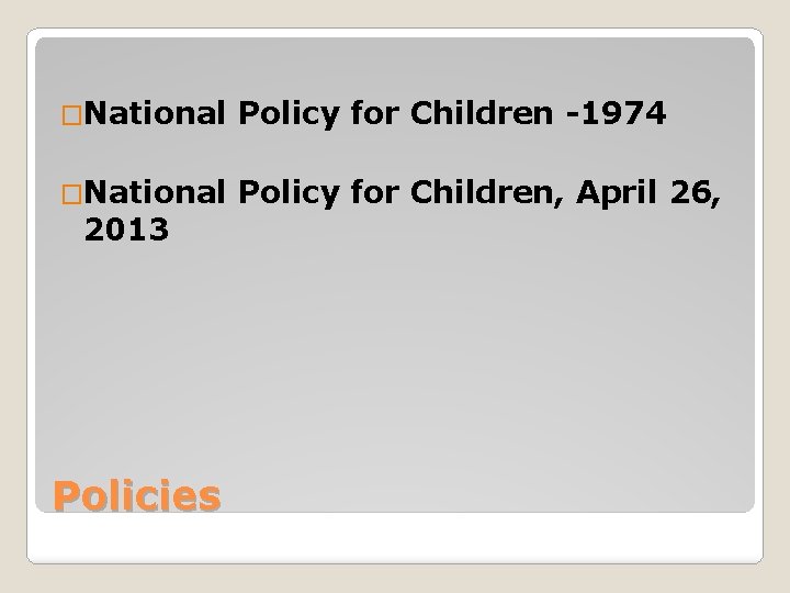 �National Policy for Children -1974 �National Policy for Children, April 26, 2013 Policies 