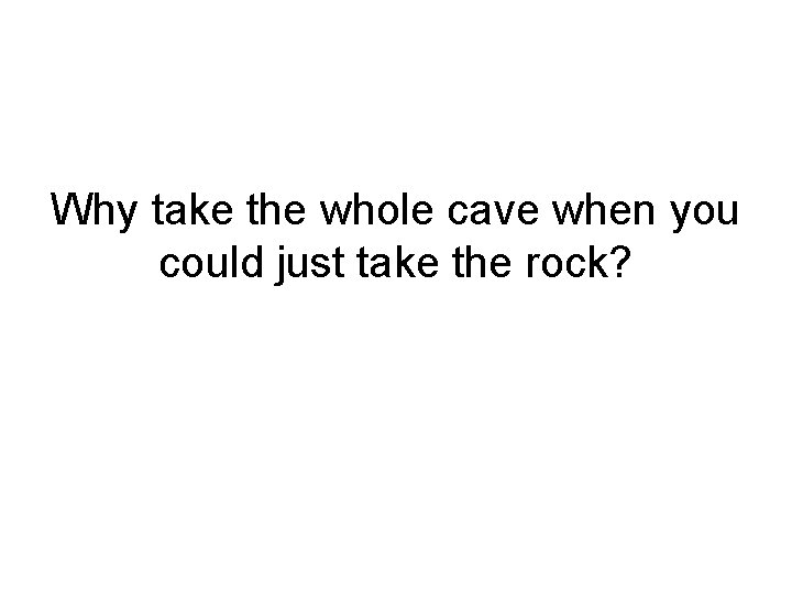 Why take the whole cave when you could just take the rock? 