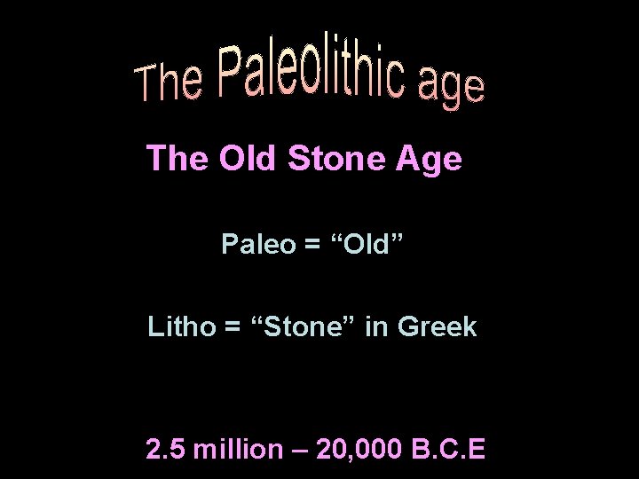 The Old Stone Age Paleo = “Old” Litho = “Stone” in Greek 2. 5