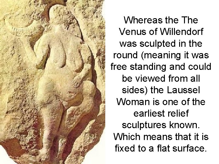 Whereas the The Venus of Willendorf was sculpted in the round (meaning it was