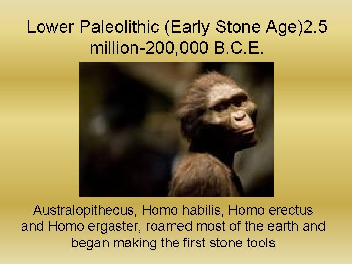 Lower Paleolithic (Early Stone Age)2. 5 million-200, 000 B. C. E. Australopithecus, Homo habilis,