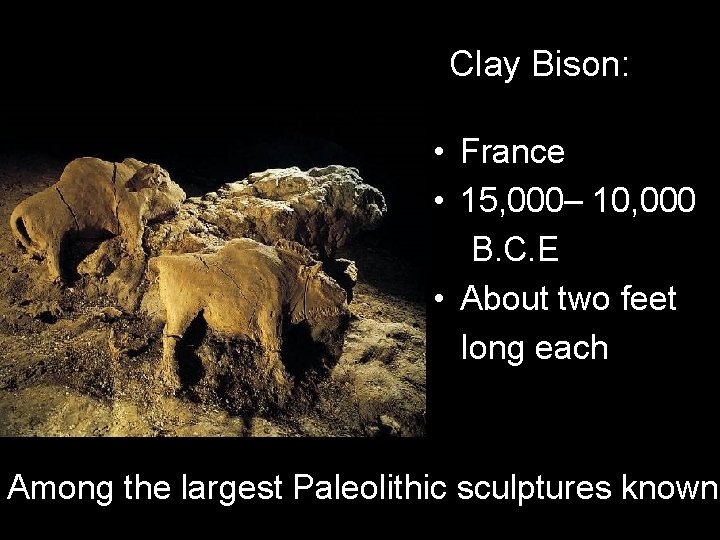 Clay Bison: • France • 15, 000– 10, 000 B. C. E • About