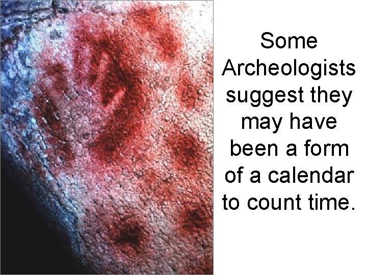 Some Archeologists suggest they may have been a form of a calendar to count