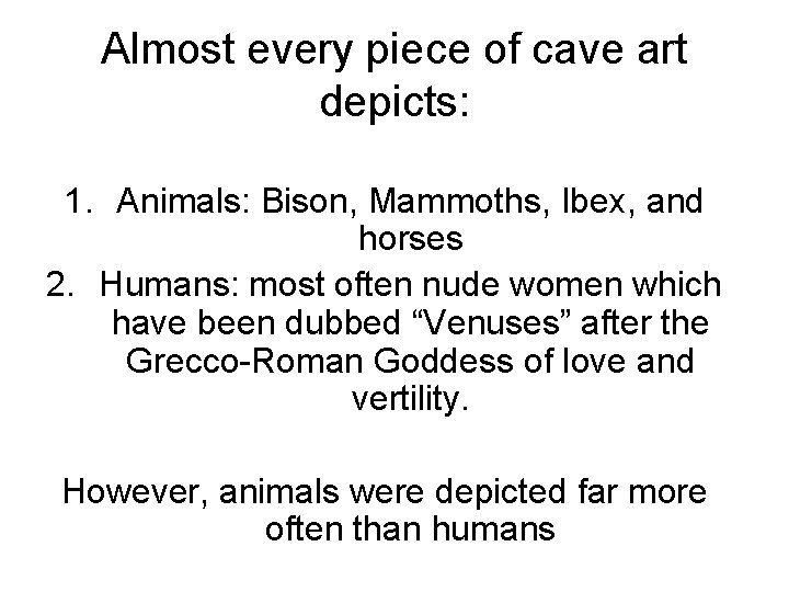 Almost every piece of cave art depicts: 1. Animals: Bison, Mammoths, Ibex, and horses