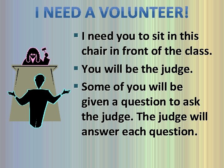 § I need you to sit in this chair in front of the class.