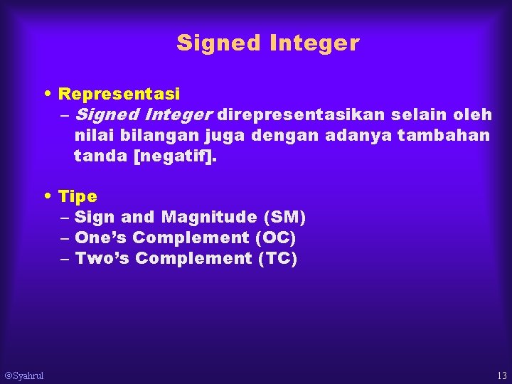 Signed Integer • Representasi – Signed Integer direpresentasikan selain oleh nilai bilangan juga dengan