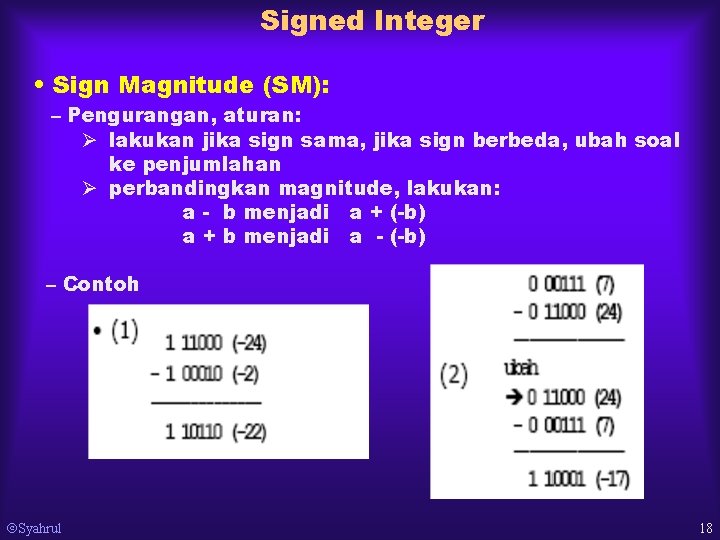 Signed Integer • Sign Magnitude (SM): – Pengurangan, aturan: Ø lakukan jika sign sama,