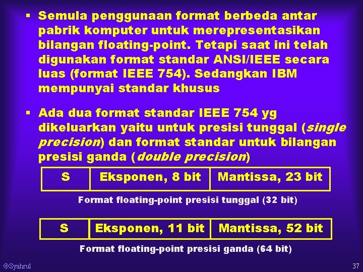 § Semula penggunaan format berbeda antar pabrik komputer untuk merepresentasikan bilangan floating-point. Tetapi saat