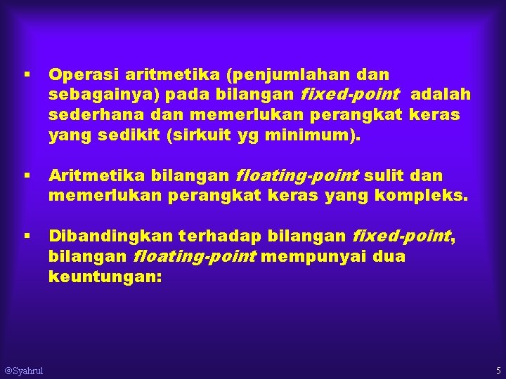 § Operasi aritmetika (penjumlahan dan sebagainya) pada bilangan fixed-point adalah sederhana dan memerlukan perangkat