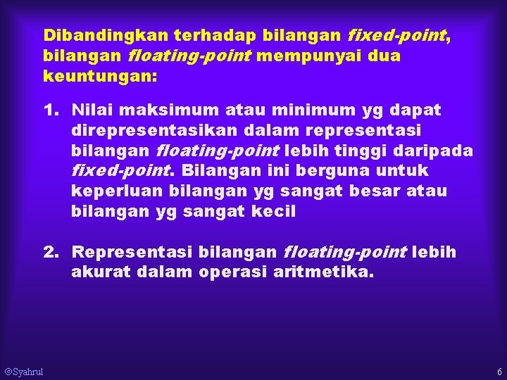 Dibandingkan terhadap bilangan fixed-point, bilangan floating-point mempunyai dua keuntungan: 1. Nilai maksimum atau minimum