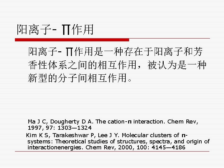 阳离子- ∏作用是一种存在于阳离子和芳 香性体系之间的相互作用，被认为是一种 新型的分子间相互作用。 Ma J C, Dougherty D A. The cation-π interaction. Chem