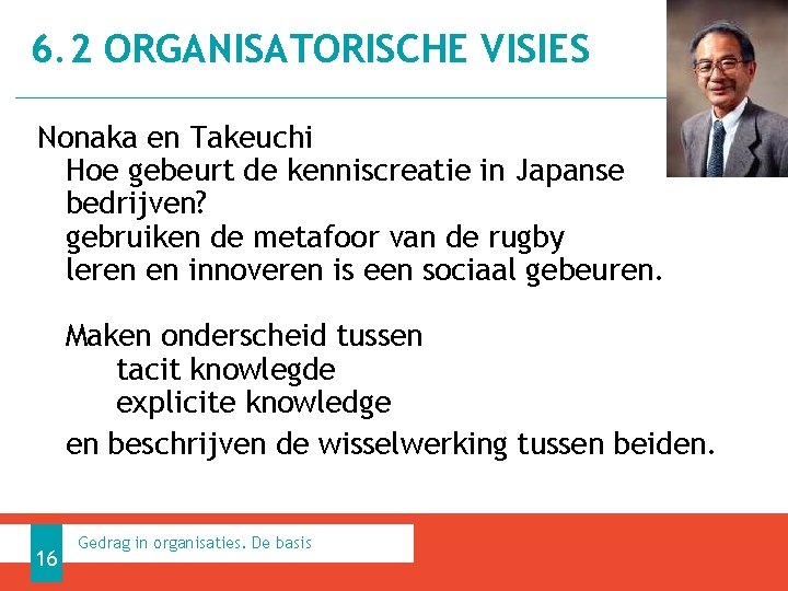 6. 2 ORGANISATORISCHE VISIES Nonaka en Takeuchi Hoe gebeurt de kenniscreatie in Japanse bedrijven?