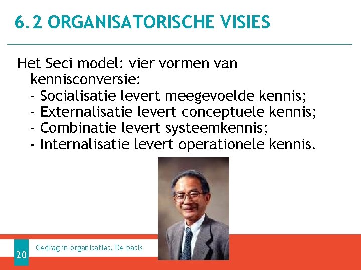 6. 2 ORGANISATORISCHE VISIES Het Seci model: vier vormen van kennisconversie: - Socialisatie levert