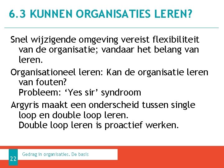 6. 3 KUNNEN ORGANISATIES LEREN? Snel wijzigende omgeving vereist flexibiliteit van de organisatie; vandaar